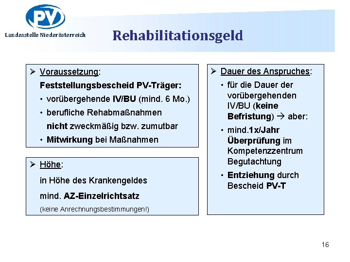 Landesstelle Niederösterreich Rehabilitationsgeld Ø Voraussetzung: Feststellungsbescheid PV-Träger: • vorübergehende IV/BU (mind. 6 Mo. )