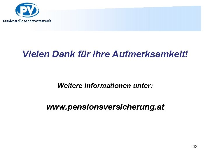 Landesstelle Niederösterreich Vielen Dank für Ihre Aufmerksamkeit! Weitere Informationen unter: www. pensionsversicherung. at 33