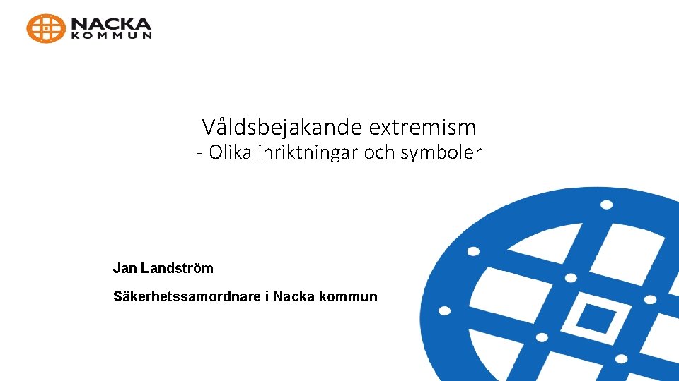 Våldsbejakande extremism - Olika inriktningar och symboler Jan Landström Säkerhetssamordnare i Nacka kommun 