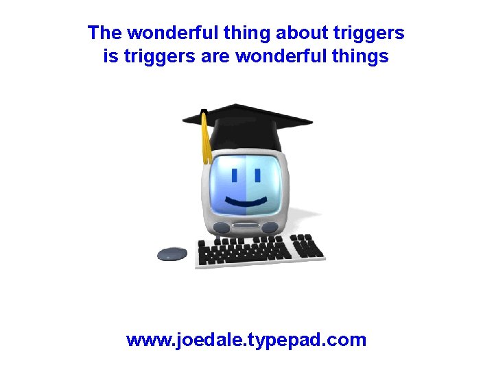 The wonderful thing about triggers is triggers are wonderful things www. joedale. typepad. com