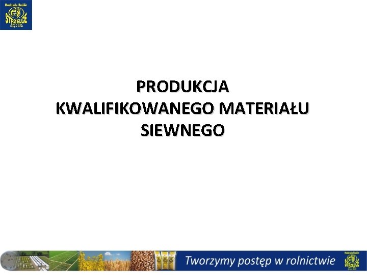 PRODUKCJA KWALIFIKOWANEGO MATERIAŁU SIEWNEGO PRODUKCJA KWALIFIKOWANEGO MATERIAŁU SIEWNEGO