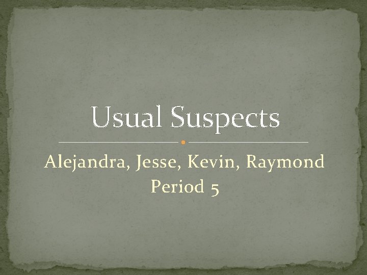 Usual Suspects Alejandra, Jesse, Kevin, Raymond Period 5 Usual Suspects Alejandra, Jesse, Kevin, Raymond Period 5