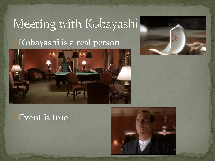 Meeting with Kobayashi �Kobayashi is a real person �Event is true. Meeting with Kobayashi �Kobayashi is a real person �Event is true.