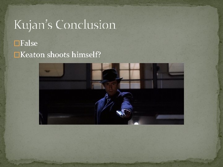 Kujan’s Conclusion �False �Keaton shoots himself? 