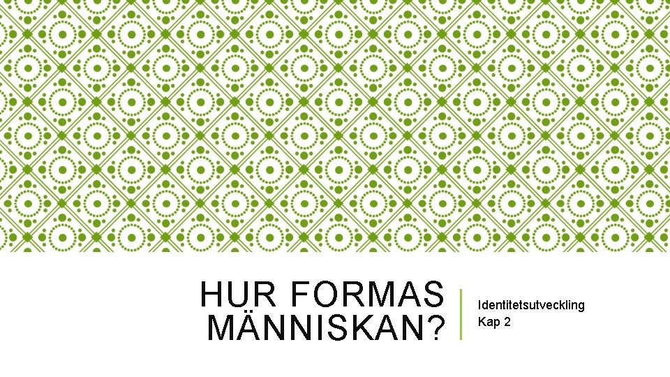 HUR FORMAS MÄNNISKAN? Identitetsutveckling Kap 2 HUR FORMAS MÄNNISKAN? Identitetsutveckling Kap 2