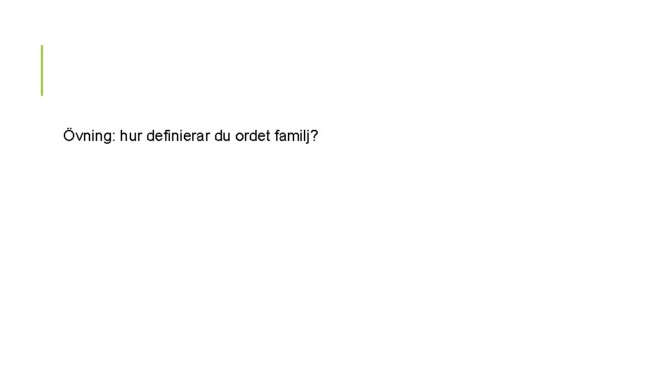 Övning: hur definierar du ordet familj? Övning: hur definierar du ordet familj?