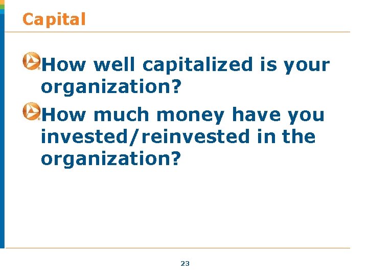 Capital How well capitalized is your organization? How much money have you invested/reinvested in Capital How well capitalized is your organization? How much money have you invested/reinvested in