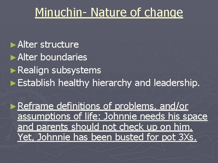 Minuchin- Nature of change ► Alter structure ► Alter boundaries ► Realign subsystems ►