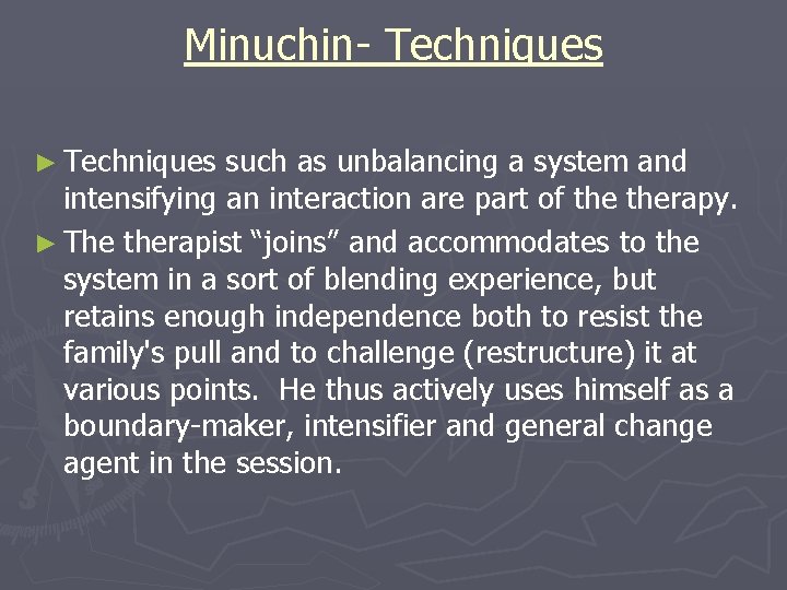 Minuchin- Techniques ► Techniques such as unbalancing a system and intensifying an interaction are