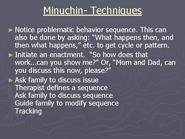 Minuchin- Techniques ► Notice problematic behavior sequence. This can also be done by asking: