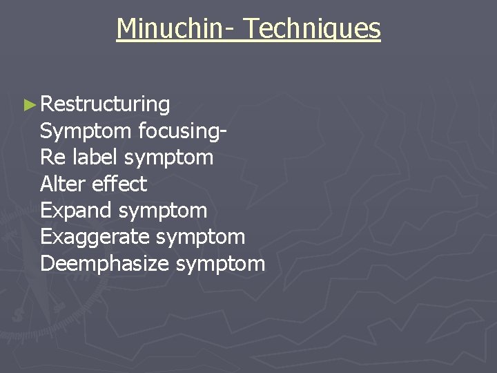 Minuchin- Techniques ► Restructuring Symptom focusing- Re label symptom Alter effect Expand symptom Exaggerate