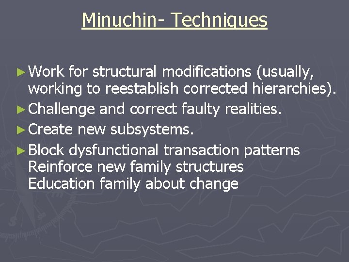 Minuchin- Techniques ► Work for structural modifications (usually, working to reestablish corrected hierarchies). ►