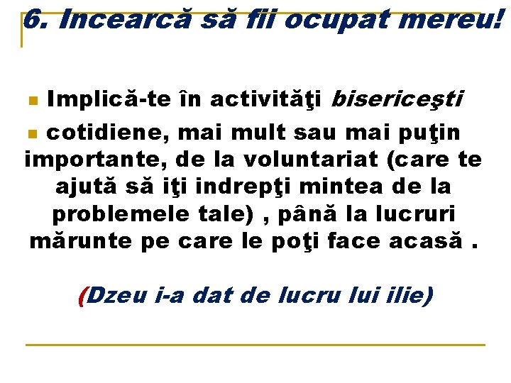 6. Incearcă să fii ocupat mereu! Implică-te în activităţi bisericeşti n cotidiene, mai mult