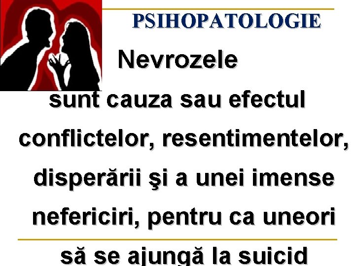 PSIHOPATOLOGIE Nevrozele sunt cauza sau efectul conflictelor, resentimentelor, disperării şi a unei imense nefericiri,