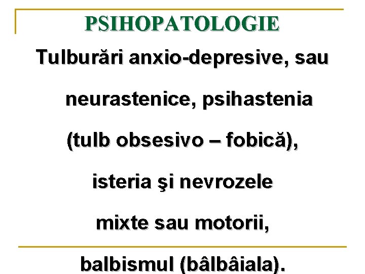 PSIHOPATOLOGIE Tulburări anxio-depresive, sau neurastenice, psihastenia (tulb obsesivo – fobică), isteria şi nevrozele mixte