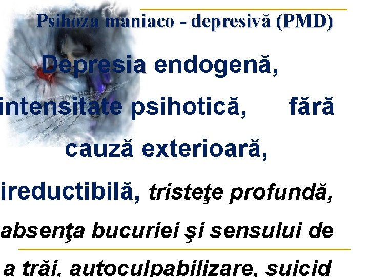 Psihoza maniaco - depresivă (PMD) Depresia endogenă, Depresia intensitate psihotică, fără cauză exterioară, ireductibilă,