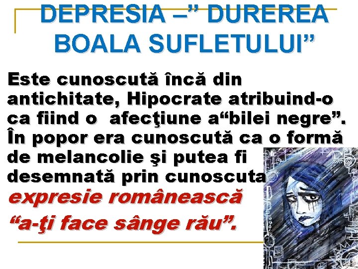 DEPRESIA –” DUREREA BOALA SUFLETULUI” Este cunoscută încă din antichitate, Hipocrate atribuind-o ca fiind