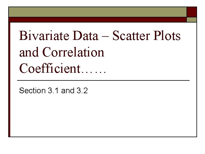 Bivariate Data – Scatter Plots and Correlation Coefficient…… Section 3. 1 and 3. 2