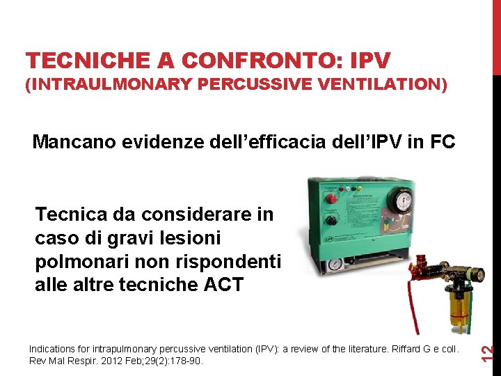 TECNICHE A CONFRONTO: IPV (INTRAULMONARY PERCUSSIVE VENTILATION) Mancano evidenze dell’efficacia dell’IPV in FC Indications TECNICHE A CONFRONTO: IPV (INTRAULMONARY PERCUSSIVE VENTILATION) Mancano evidenze dell’efficacia dell’IPV in FC Indications