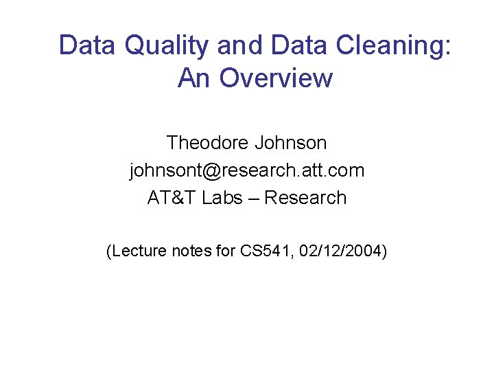 Data Quality and Data Cleaning: An Overview Theodore Johnson johnsont@research. att. com AT&T Labs