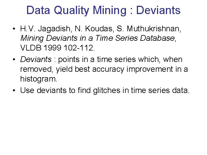 Data Quality Mining : Deviants • H. V. Jagadish, N. Koudas, S. Muthukrishnan, Mining