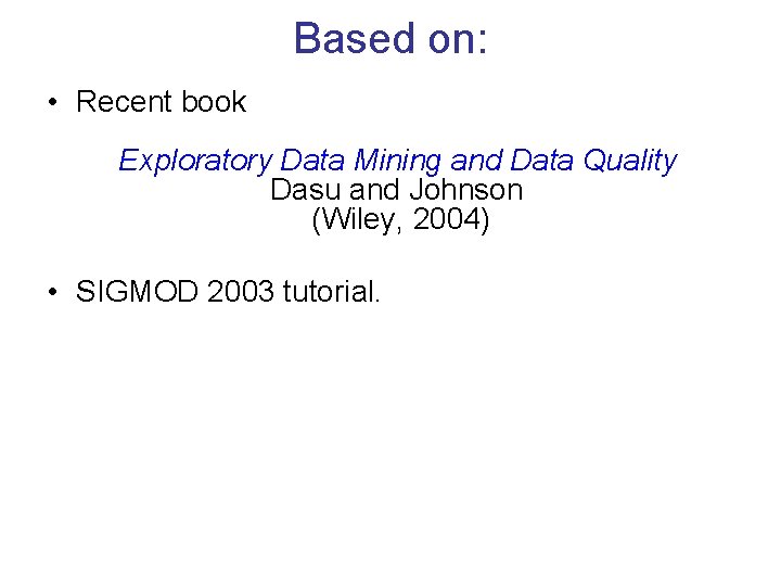 Based on: • Recent book Exploratory Data Mining and Data Quality Dasu and Johnson
