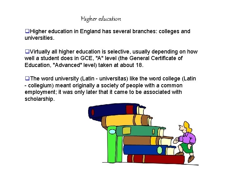 Higher education q. Higher education in England has several branches: colleges and universities. q.