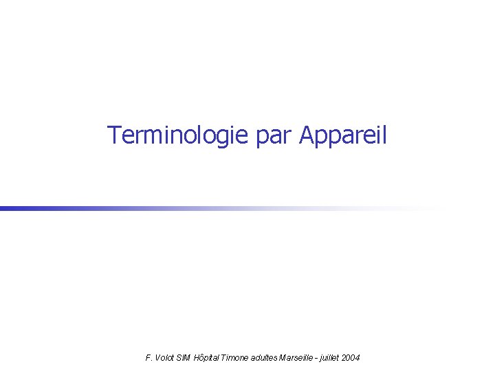 Terminologie par Appareil F. Volot SIM Hôpital Timone adultes Marseille - juillet 2004 