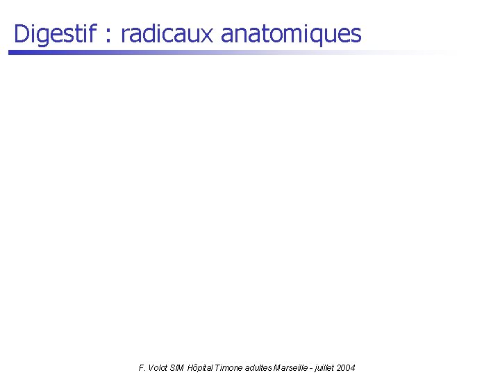 Digestif : radicaux anatomiques F. Volot SIM Hôpital Timone adultes Marseille - juillet 2004