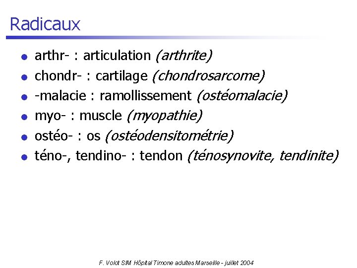 Radicaux l l l arthr- : articulation (arthrite) chondr- : cartilage (chondrosarcome) -malacie :