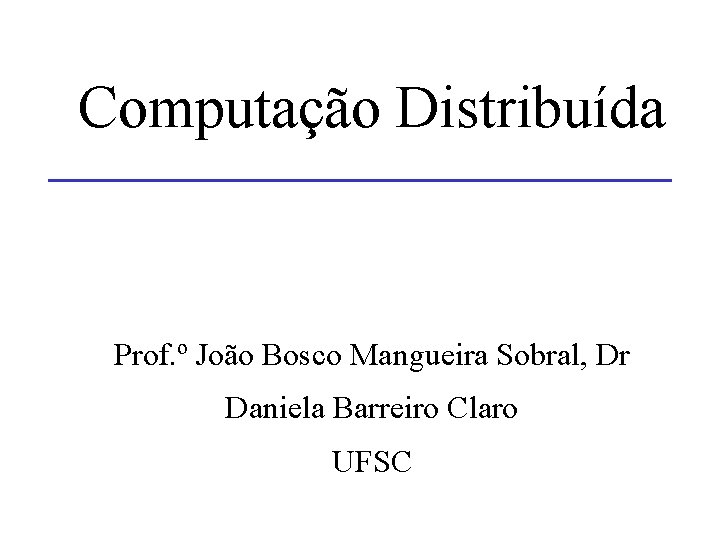 Computação Distribuída Prof. º João Bosco Mangueira Sobral, Dr Daniela Barreiro Claro UFSC 