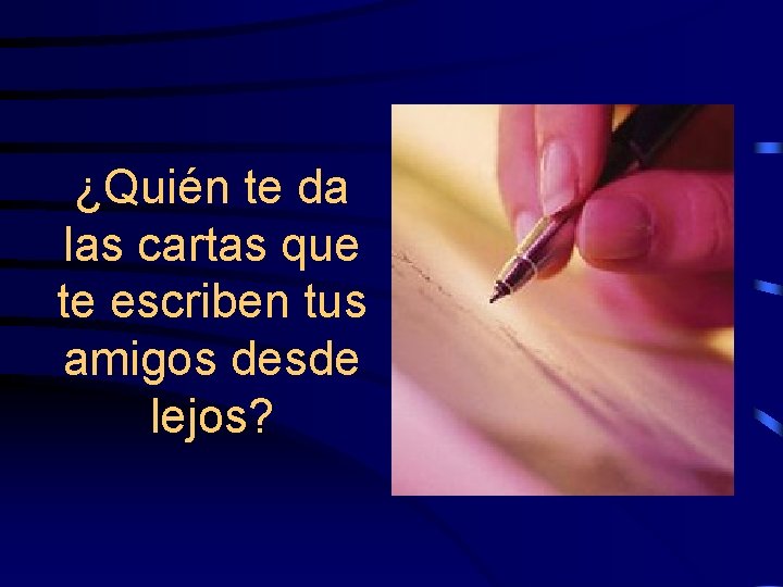 ¿Quién te da las cartas que te escriben tus amigos desde lejos? 