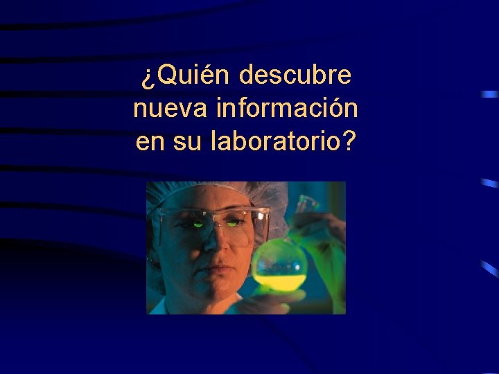 ¿Quién descubre nueva información en su laboratorio? 