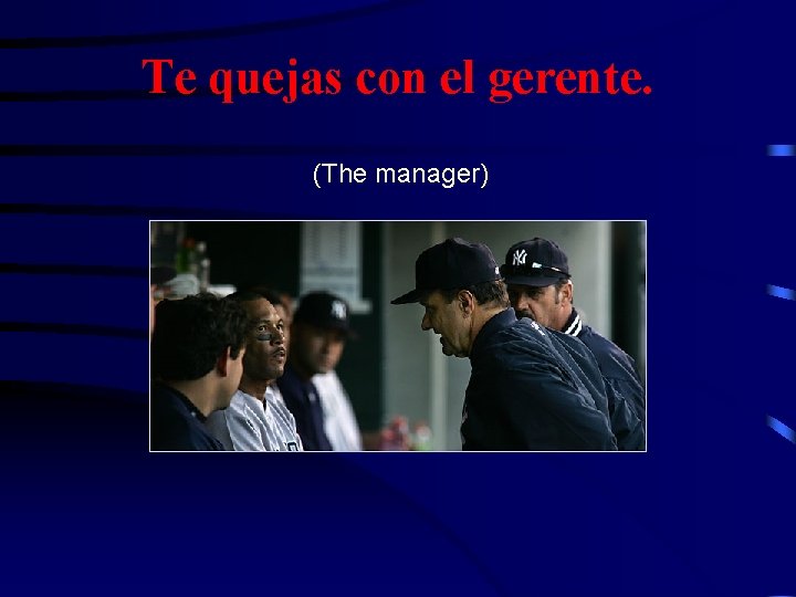 Te quejas con el gerente. (The manager) 