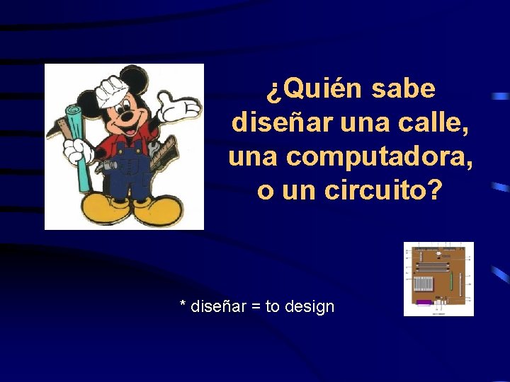 ¿Quién sabe diseñar una calle, una computadora, o un circuito? * diseñar = to