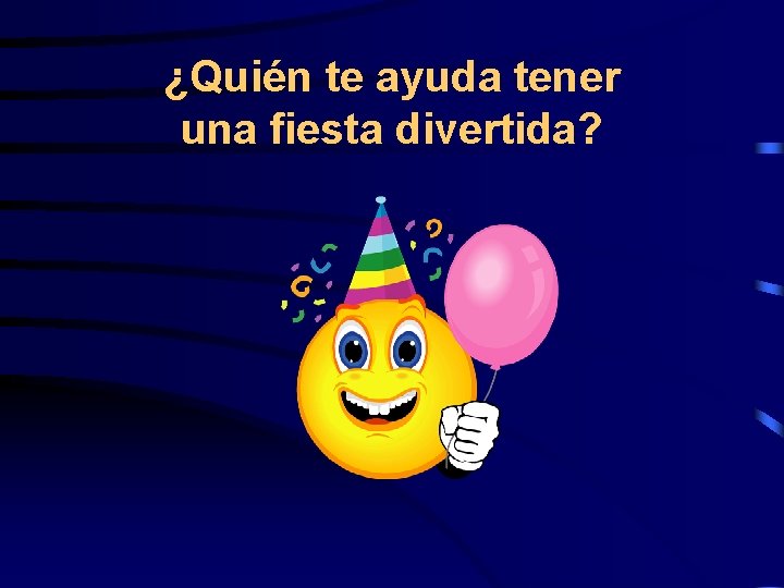 ¿Quién te ayuda tener una fiesta divertida? 