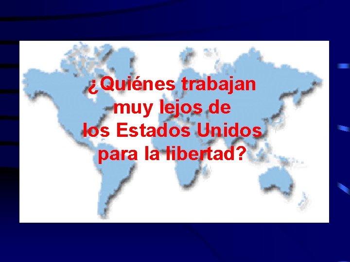 ¿Quiénes trabajan muy lejos de los Estados Unidos para la libertad? 