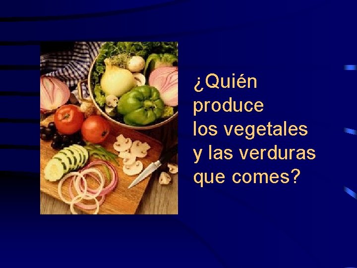 ¿Quién produce los vegetales y las verduras que comes? 