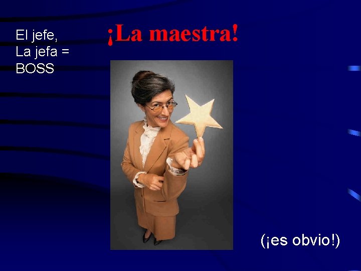 El jefe, La jefa = BOSS ¡La maestra! (¡es obvio!) 