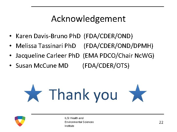 Acknowledgement • • Karen Davis-Bruno Ph. D (FDA/CDER/OND) Melissa Tassinari Ph. D (FDA/CDER/OND/DPMH) Jacqueline