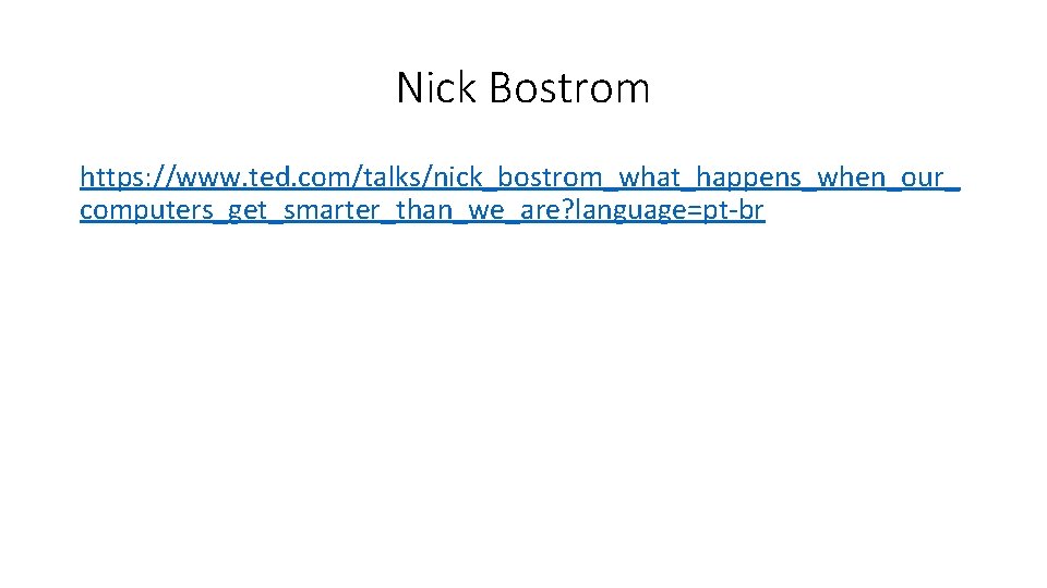 Nick Bostrom https: //www. ted. com/talks/nick_bostrom_what_happens_when_our_ computers_get_smarter_than_we_are? language=pt-br Nick Bostrom https: //www. ted. com/talks/nick_bostrom_what_happens_when_our_ computers_get_smarter_than_we_are? language=pt-br