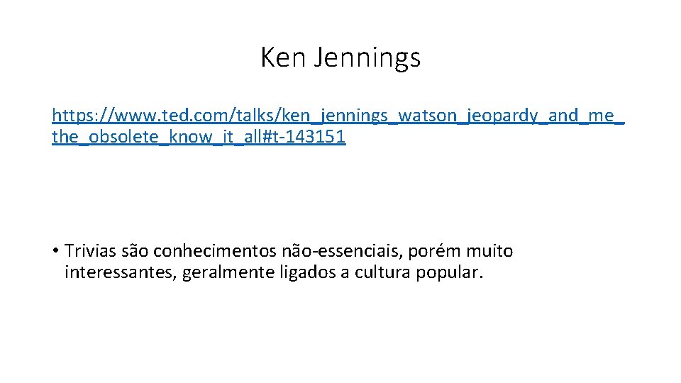 Ken Jennings https: //www. ted. com/talks/ken_jennings_watson_jeopardy_and_me_ the_obsolete_know_it_all#t-143151 • Trivias são conhecimentos não-essenciais, porém muito Ken Jennings https: //www. ted. com/talks/ken_jennings_watson_jeopardy_and_me_ the_obsolete_know_it_all#t-143151 • Trivias são conhecimentos não-essenciais, porém muito