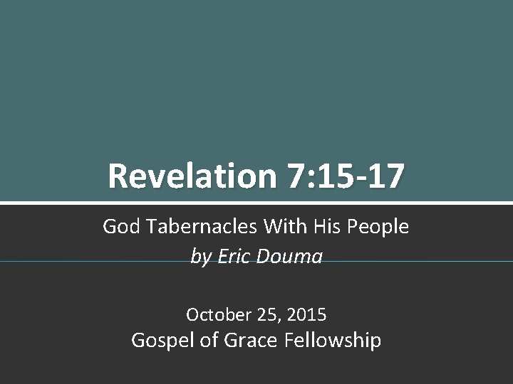 Revelation 7: 15 -17 God Tabernacles With His People by Eric Douma October 25,