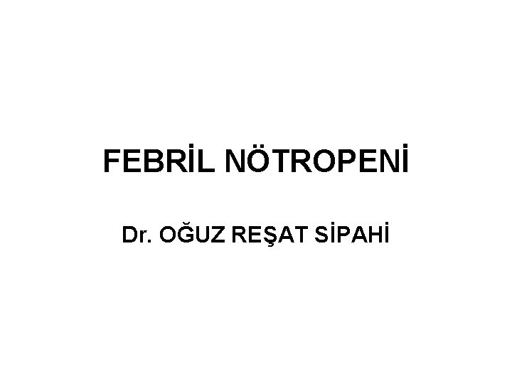 FEBRİL NÖTROPENİ Dr. OĞUZ REŞAT SİPAHİ 