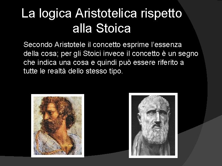 La logica Aristotelica rispetto alla Stoica Secondo Aristotele il concetto esprime l’essenza della cosa;