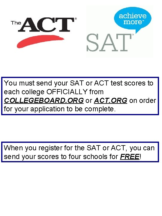 You must send your SAT or ACT test scores to each college OFFICIALLY from