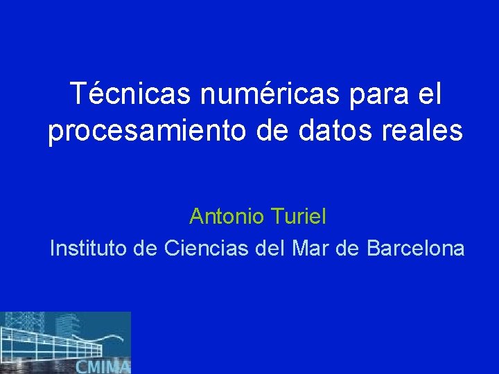 Técnicas numéricas para el procesamiento de datos reales Antonio Turiel Instituto de Ciencias del