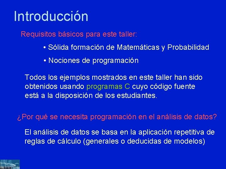 Introducción Requisitos básicos para este taller: • Sólida formación de Matemáticas y Probabilidad •