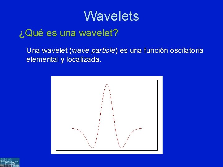 Wavelets ¿Qué es una wavelet? Una wavelet (wave particle) es una función oscilatoria elemental