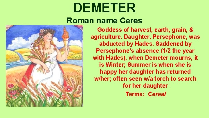 DEMETER Roman name Ceres Goddess of harvest, earth, grain, & agriculture. Daughter, Persephone, was